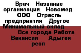 Врач › Название организации ­ Новомед, ООО › Отрасль предприятия ­ Другое › Минимальный оклад ­ 200 000 - Все города Работа » Вакансии   . Адыгея респ.